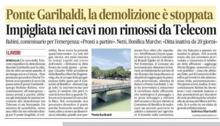 Articolo disponibile sulla versione cartacea del Corriere Adriatico del 29 settembre 2023, firmato da Sabrina Marinelli:

Ponte Garibaldi, la demolizione è stoppata Impigliata nei cavi non rimossi da Telecom
Babini, commissario per l'emergenza: «Pronti a partire», Netti, Bonifica Marche: «Ditta inattiva da 20 giorni»